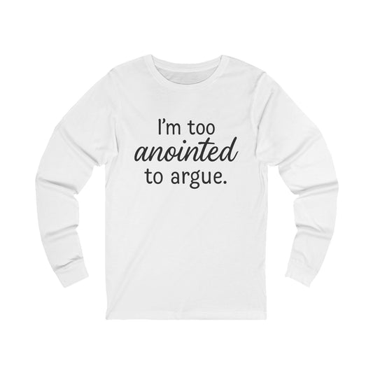 “I’m Too Anointed To Argue” Long Sleeve Tee – Black Lettering | Faith-Inspired Christian Shirt for Believers & Bold Women of God
